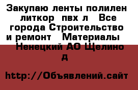 Закупаю ленты полилен, литкор, пвх-л - Все города Строительство и ремонт » Материалы   . Ненецкий АО,Щелино д.